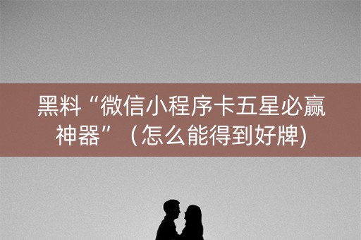 黑料“微信小程序卡五星必赢神器”（怎么能得到好牌)