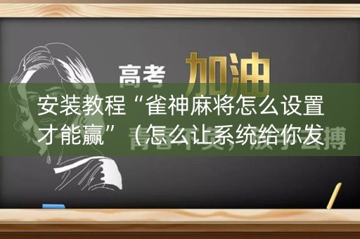 安装教程“雀神麻将怎么设置才能赢”（怎么让系统给你发好牌)