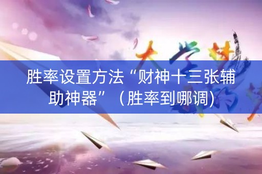 胜率设置方法“财神十三张辅助神器”（胜率到哪调)