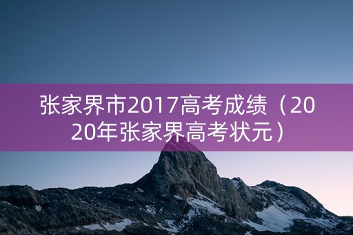 张家界市2017高考成绩（2020年张家界高考状元）