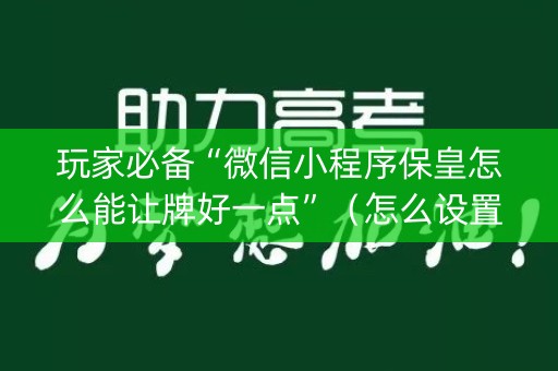 玩家必备“微信小程序保皇怎么能让牌好一点”（怎么设置才能赢)