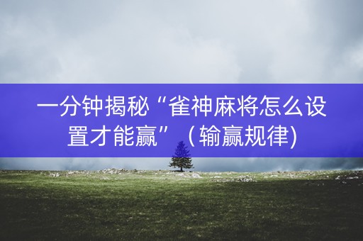 一分钟揭秘“雀神麻将怎么设置才能赢”（输赢规律)