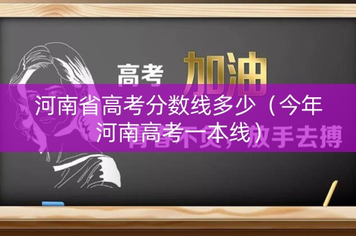 河南省高考分数线多少（今年河南高考一本线）