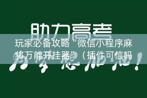 玩家必备攻略“微信小程序麻将万能开挂器”（插件可信吗)