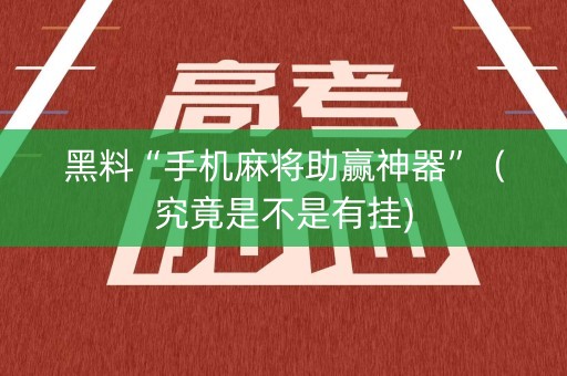 黑料“手机麻将助赢神器”（究竟是不是有挂)