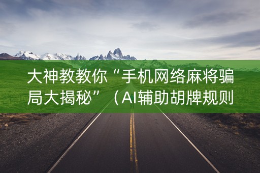 大神教教你“手机网络麻将骗局大揭秘”（AI辅助胡牌规则)