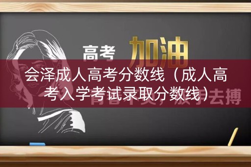 会泽成人高考分数线（成人高考入学考试录取分数线）