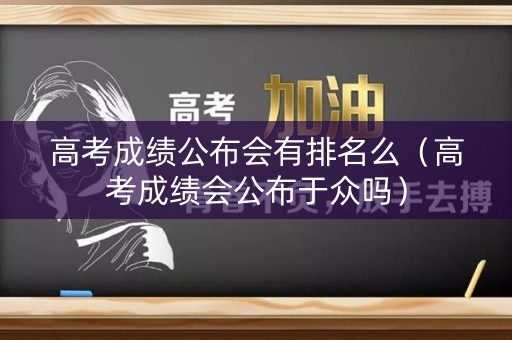 高考成绩公布会有排名么（高考成绩会公布于众吗）