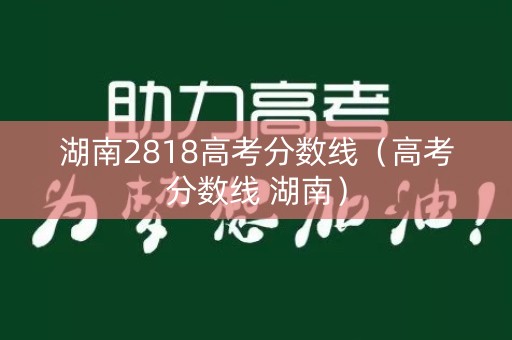 湖南2818高考分数线（高考分数线 湖南）