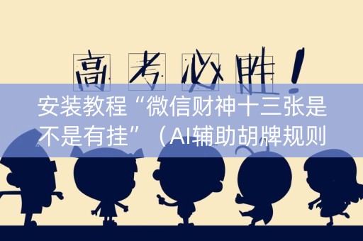 安装教程“微信财神十三张是不是有挂”（AI辅助胡牌规则)