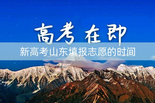 新高考山东填报志愿的时间 新高考山东填报志愿的时间