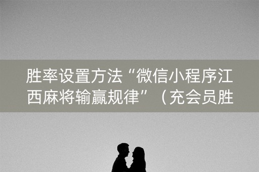 胜率设置方法“微信小程序江西麻将输赢规律”（充会员胜率高)