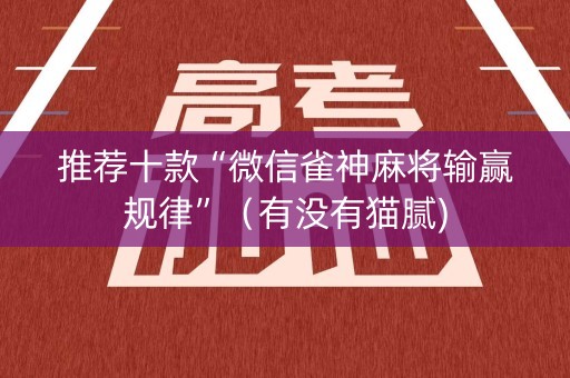 推荐十款“微信雀神麻将输赢规律”（有没有猫腻)