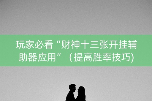 玩家必看“财神十三张开挂辅助器应用”（提高胜率技巧)