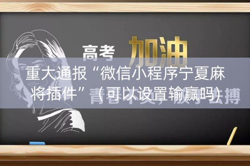 重大通报“微信小程序宁夏麻将插件”（可以设置输赢吗)
