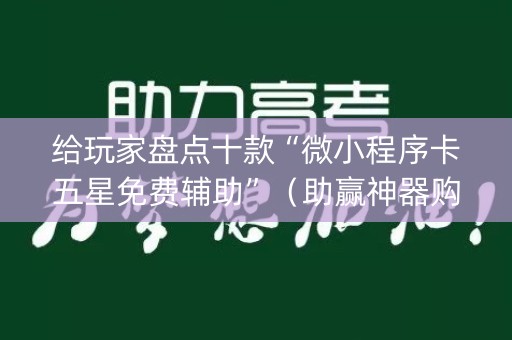 给玩家盘点十款“微小程序卡五星免费辅助”（助赢神器购买)