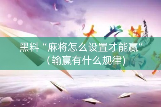 黑料“麻将怎么设置才能赢”（输赢有什么规律)