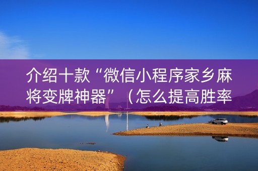 介绍十款“微信小程序家乡麻将变牌神器”（怎么提高胜率)