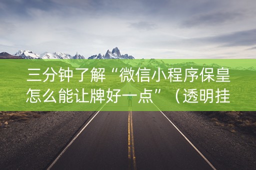 三分钟了解“微信小程序保皇怎么能让牌好一点”（透明挂辅助器)