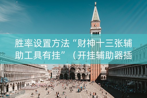 胜率设置方法“财神十三张辅助工具有挂”（开挂辅助器插件)
