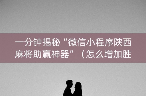一分钟揭秘“微信小程序陕西麻将助赢神器”（怎么增加胜率)