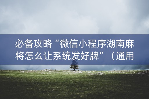 必备攻略“微信小程序湖南麻将怎么让系统发好牌”（通用挂软件多少钱)