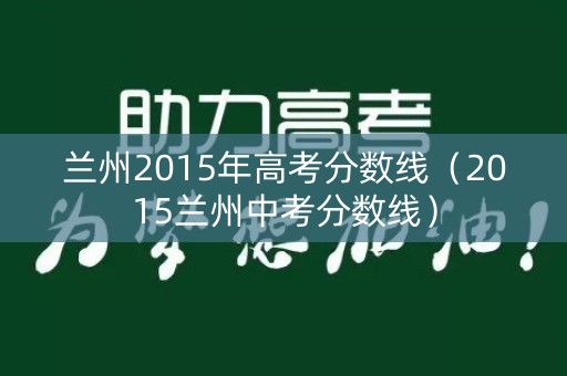 兰州2015年高考分数线（2015兰州中考分数线）