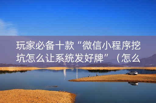 玩家必备十款“微信小程序挖坑怎么让系统发好牌”（怎么增加胜率)
