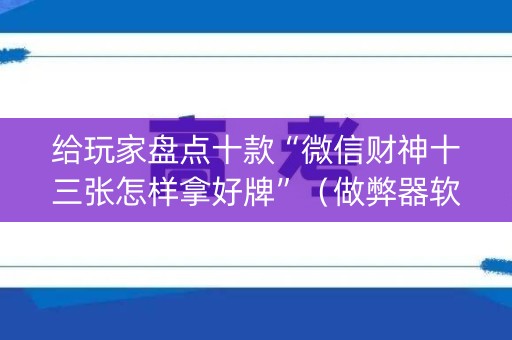 给玩家盘点十款“微信财神十三张怎样拿好牌”（做弊器软件下载)