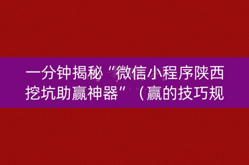 一分钟揭秘“微信小程序陕西挖坑助赢神器”（赢的技巧规律)