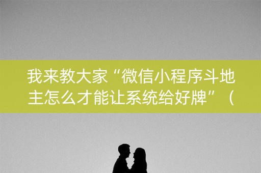 我来教大家“微信小程序斗地主怎么才能让系统给好牌”（自建房怎么赢)