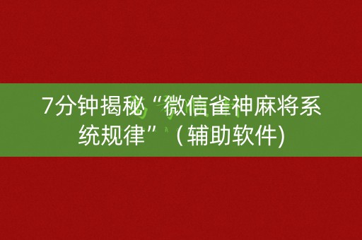 7分钟揭秘“微信雀神麻将系统规律”（辅助软件)