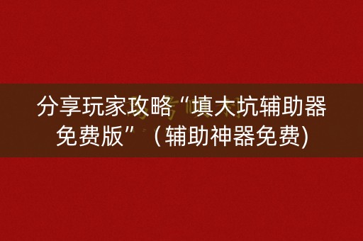 分享玩家攻略“填大坑辅助器免费版”（辅助神器免费)