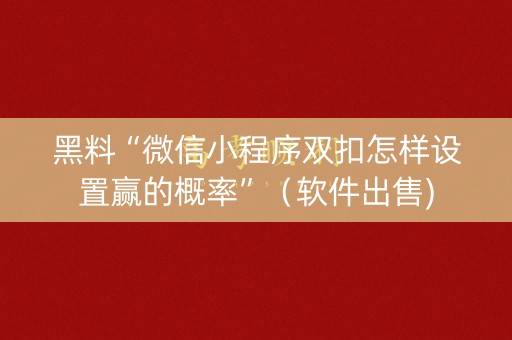 黑料“微信小程序双扣怎样设置赢的概率”（软件出售)