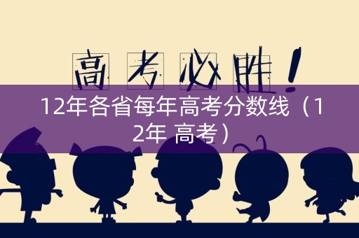 12年各省每年高考分数线（12年 高考）