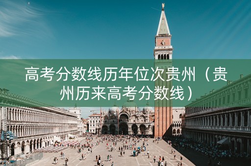 高考分数线历年位次贵州（贵州历来高考分数线）