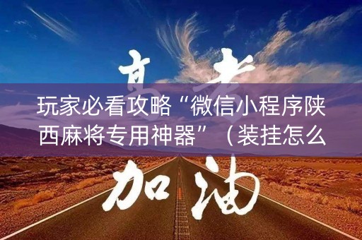 玩家必看攻略“微信小程序陕西麻将专用神器”（装挂怎么安装)