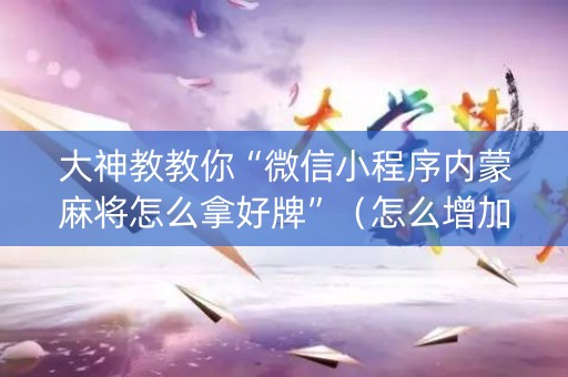 大神教教你“微信小程序内蒙麻将怎么拿好牌”（怎么增加胜率)