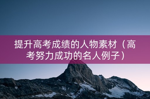 提升高考成绩的人物素材（高考努力成功的名人例子）