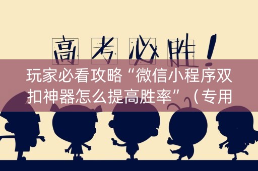 玩家必看攻略“微信小程序双扣神器怎么提高胜率”（专用神器)