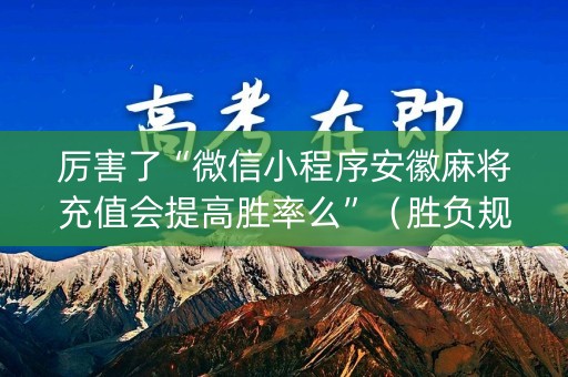 厉害了“微信小程序安徽麻将充值会提高胜率么”（胜负规律拿好牌)