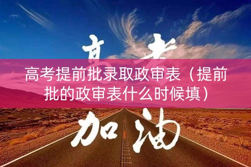 高考提前批录取政审表（提前批的政审表什么时候填）
