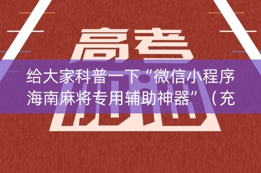 给大家科普一下“微信小程序海南麻将专用辅助神器”（充值会提高胜率么)