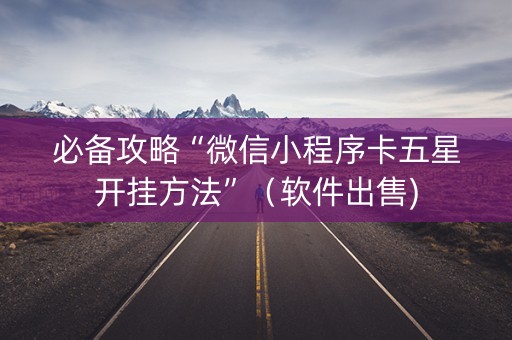 必备攻略“微信小程序卡五星开挂方法”（软件出售)