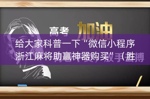 给大家科普一下“微信小程序浙江麻将助赢神器购买”（胜率到哪调)