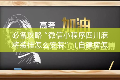 必备攻略“微信小程序四川麻将装挂怎么安装”（自建房怎么拿好牌)