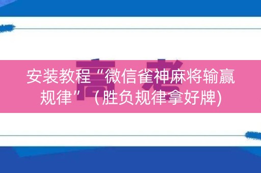 安装教程“微信雀神麻将输赢规律”（胜负规律拿好牌)