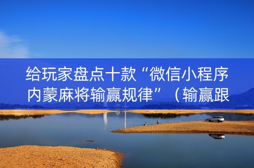 给玩家盘点十款“微信小程序内蒙麻将输赢规律”（输赢跟id号有关系吗)