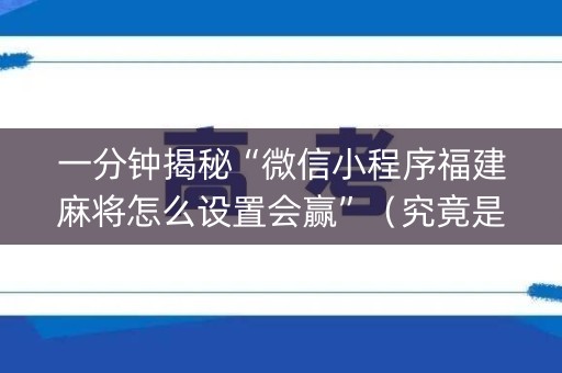 一分钟揭秘“微信小程序福建麻将怎么设置会赢”（究竟是不是有挂)