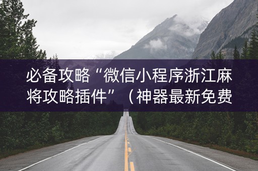 必备攻略“微信小程序浙江麻将攻略插件”（神器最新免费)